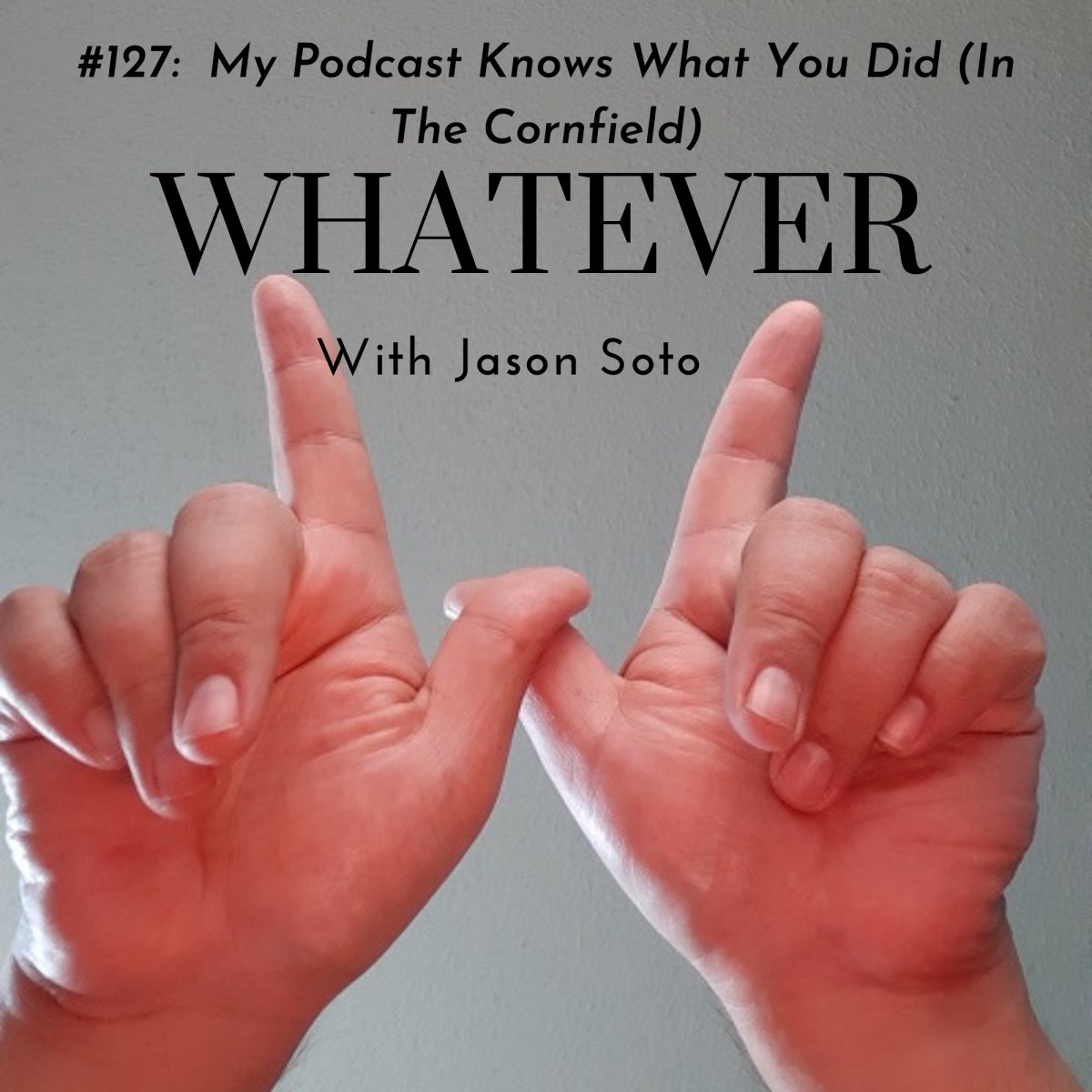 Whatever with Jason Soto #127: My Podcast Knows What You Did (In The&nbsp;Cornfield)