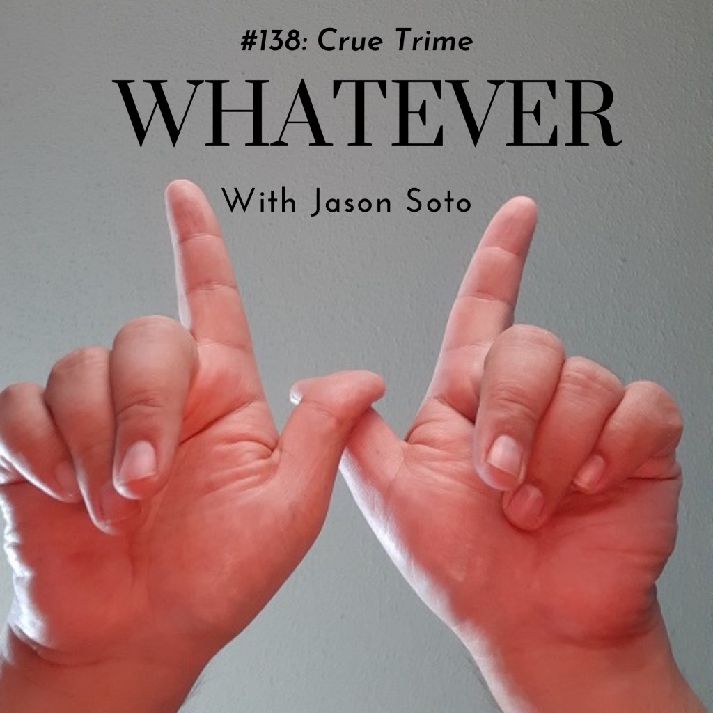 Whatever with Jason Soto #138: Crue Trime