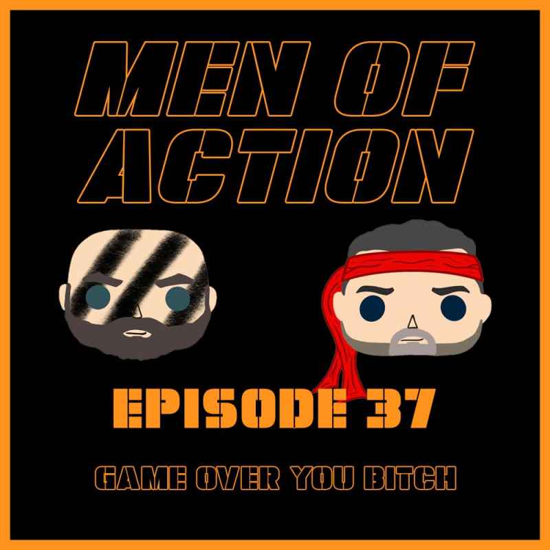 The Men of Action Podcast Episode 37: Game Over You&nbsp;Bitch